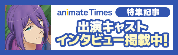 animate Times 特集記事「出演キャスト インタビュー掲載中！」